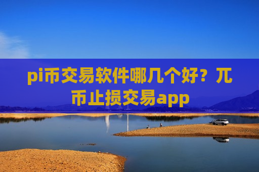 pi币交易软件哪几个好?兀币止损交易app-第1张图片-币圈网 pi币交易软件哪几个好?兀币止损交易app-第1张图片-币圈网
