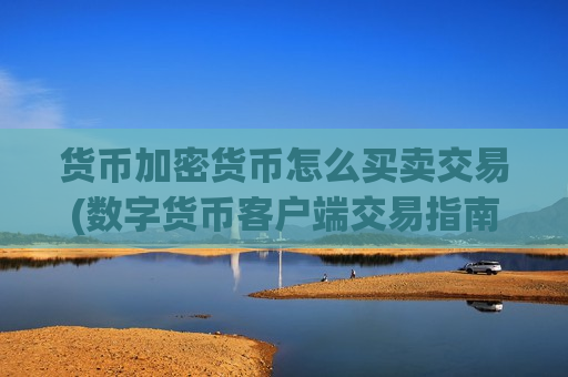 货币加密货币怎么买卖交易(数字货币客户端交易指南)-第1张图片-币圈网