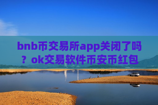 bnb币交易所app关闭了吗?ok交易软件币安币红包-第1张图片-币圈网 bnb币交易所app关闭了吗?ok交易软件币安币红包-第1张图片-币圈网
