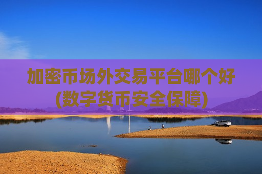加密币场外交易平台哪个好(数字货币安全保障)-第1张图片-币圈网 加密币场外交易平台哪个好(数字货币安全保障)-第1张图片-币圈网