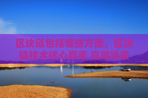 区块链包括哪些方面，区块链技术核心要素 应用场景 发展趋势-第1张图片-币圈网