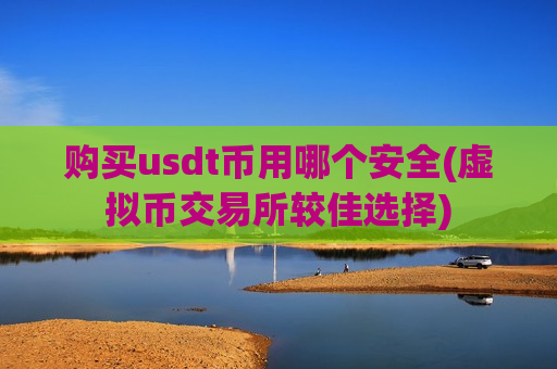 购买usdt币用哪个安全(虚拟币交易所较佳选择)-第1张图片-币圈网 购买usdt币用哪个安全(虚拟币交易所较佳选择)-第1张图片-币圈网