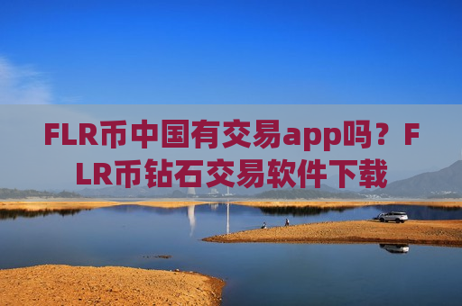 FLR币中国有交易app吗?FLR币钻石交易软件下载-第1张图片-币圈网 FLR币中国有交易app吗?FLR币钻石交易软件下载-第1张图片-币圈网