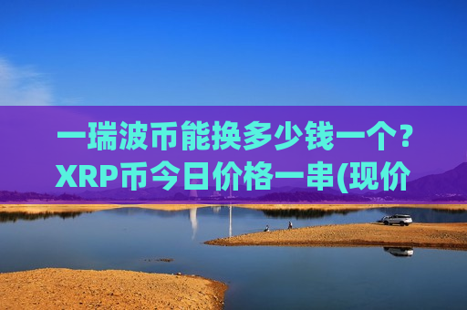一瑞波币能换多少钱一个?XRP币今日价格一串(现价17.088元)-第1张图片-币圈网 一瑞波币能换多少钱一个?XRP币今日价格一串(现价17.088元)-第1张图片-币圈网