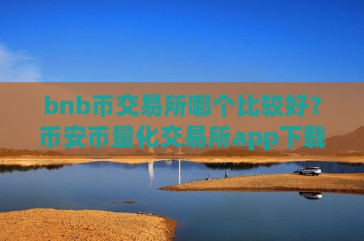 bnb币交易所哪个比较好?币安币量化交易所app下载-第1张图片-币圈网 bnb币交易所哪个比较好?币安币量化交易所app下载-第1张图片-币圈网