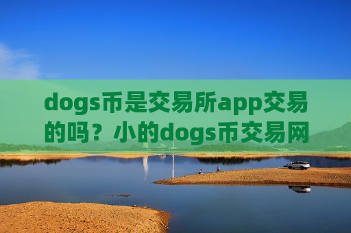 dogs币是交易所app交易的吗？小的dogs币交易网站-第1张图片-币圈网