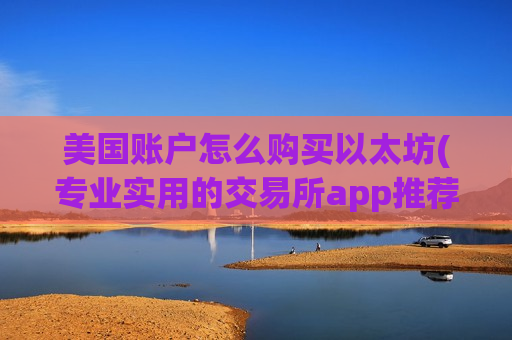 美国账户怎么购买以太坊(专业实用的交易所app推荐)-第1张图片-币圈网 美国账户怎么购买以太坊(专业实用的交易所app推荐)-第1张图片-币圈网