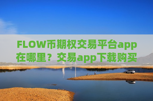 FLOW币期权交易平台app在哪里?交易app下载购买的FLOW币私钥-第1张图片-币圈网 FLOW币期权交易平台app在哪里?交易app下载购买的FLOW币私钥-第1张图片-币圈网