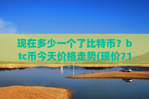 现在多少一个了比特币?btc币今天价格走势(现价712117.6元)-第1张图片-币圈网 现在多少一个了比特币?btc币今天价格走势(现价712117.6元)-第1张图片-币圈网