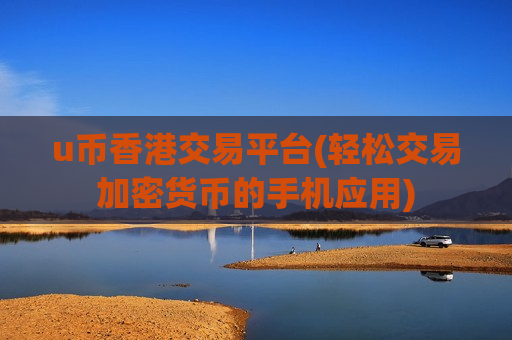 u币香港交易平台(轻松交易加密货币的手机应用)-第1张图片-币圈网