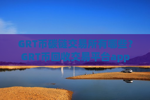 GRT币碳链交易所有哪些?GRT币回收交易平台app-第1张图片-币圈网 GRT币碳链交易所有哪些?GRT币回收交易平台app-第1张图片-币圈网