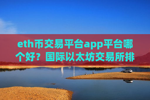 eth币交易平台app平台哪个好?国际以太坊交易所排名-第1张图片-币圈网 eth币交易平台app平台哪个好?国际以太坊交易所排名-第1张图片-币圈网