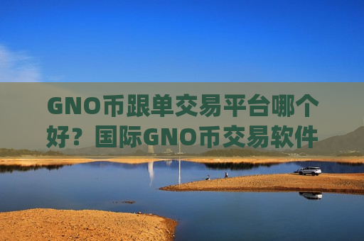 GNO币跟单交易平台哪个好?国际GNO币交易软件下载app-第1张图片-币圈网 GNO币跟单交易平台哪个好?国际GNO币交易软件下载app-第1张图片-币圈网