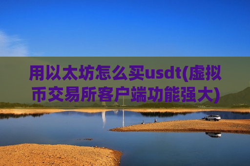 用以太坊怎么买usdt(虚拟币交易所客户端功能强大)-第1张图片-币圈网