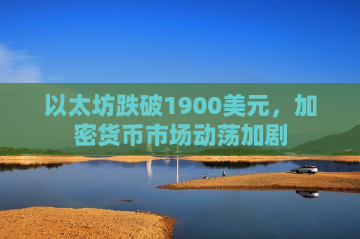 以太坊跌破1900美元，加密货币市场动荡加剧-第1张图片-币圈网