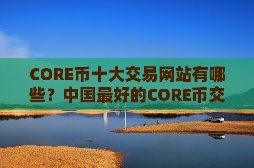 CORE币十大交易网站有哪些?中国最好的CORE币交易软件下载-第1张图片-币圈网 CORE币十大交易网站有哪些?中国最好的CORE币交易软件下载-第1张图片-币圈网
