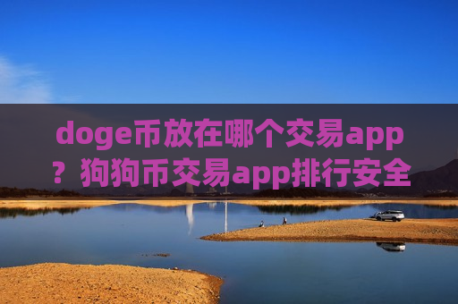 doge币放在哪个交易app?狗狗币交易app排行安全吗-第1张图片-币圈网 doge币放在哪个交易app?狗狗币交易app排行安全吗-第1张图片-币圈网