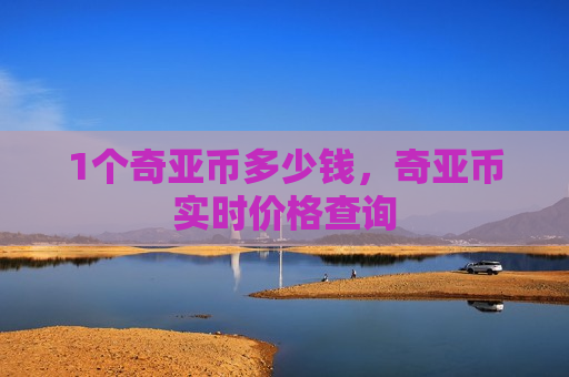 1个奇亚币多少钱,奇亚币实时价格查询-第1张图片-币圈网 1个奇亚币多少钱,奇亚币实时价格查询-第1张图片-币圈网