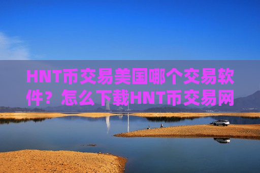 HNT币交易美国哪个交易软件?怎么下载HNT币交易网站-第1张图片-币圈网 HNT币交易美国哪个交易软件?怎么下载HNT币交易网站-第1张图片-币圈网