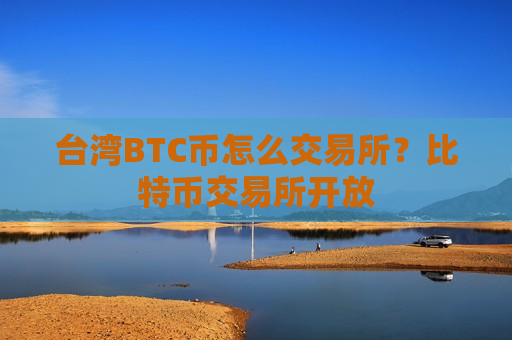 台湾BTC币怎么交易所?比特币交易所开放-第1张图片-币圈网 台湾BTC币怎么交易所?比特币交易所开放-第1张图片-币圈网