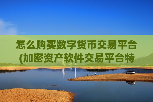怎么购买数字货币交易平台(加密资产软件交易平台特色)-第1张图片-币圈网 怎么购买数字货币交易平台(加密资产软件交易平台特色)-第1张图片-币圈网