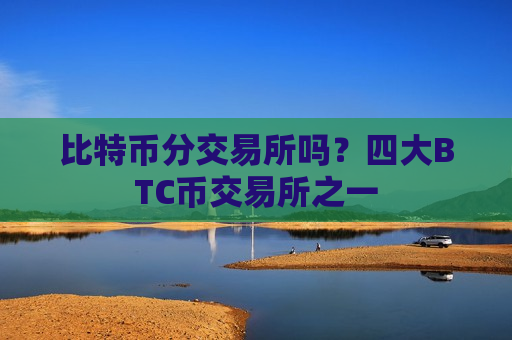 比特币分交易所吗?四大BTC币交易所之一-第1张图片-币圈网 比特币分交易所吗?四大BTC币交易所之一-第1张图片-币圈网