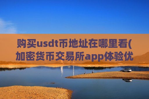 购买usdt币地址在哪里看(加密货币交易所app体验优秀)-第1张图片-币圈网 购买usdt币地址在哪里看(加密货币交易所app体验优秀)-第1张图片-币圈网