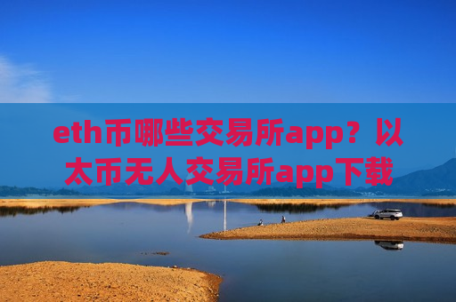 eth币哪些交易所app?以太币无人交易所app下载-第1张图片-币圈网 eth币哪些交易所app?以太币无人交易所app下载-第1张图片-币圈网