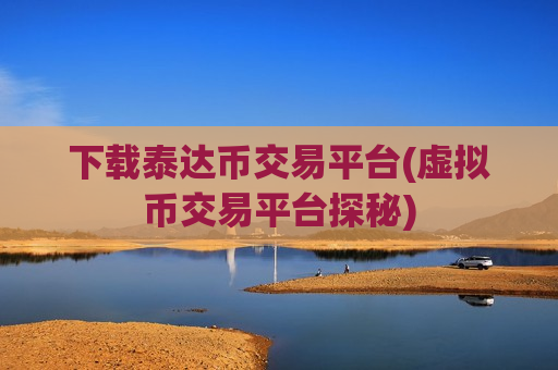 下载泰达币交易平台(虚拟币交易平台探秘)-第1张图片-币圈网 下载泰达币交易平台(虚拟币交易平台探秘)-第1张图片-币圈网