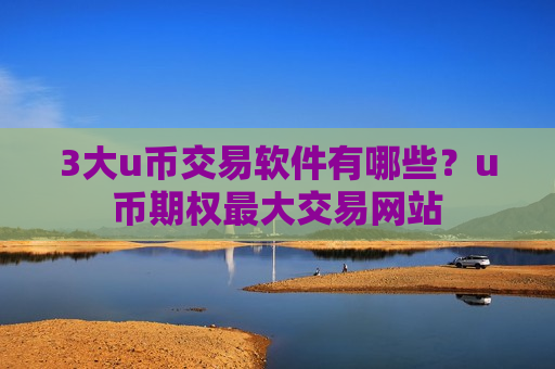 3大u币交易软件有哪些?u币期权最大交易网站-第1张图片-币圈网 3大u币交易软件有哪些?u币期权最大交易网站-第1张图片-币圈网