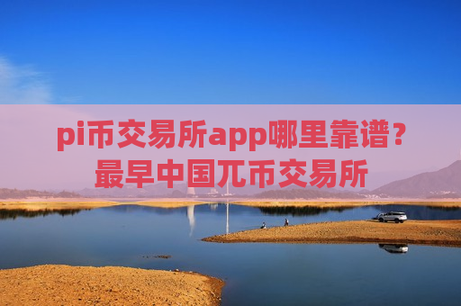 pi币交易所app哪里靠谱?最早中国兀币交易所-第1张图片-币圈网 pi币交易所app哪里靠谱?最早中国兀币交易所-第1张图片-币圈网