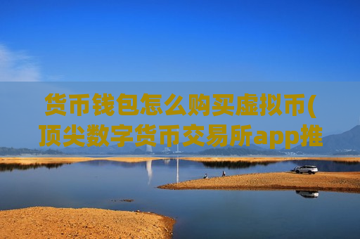 货币钱包怎么购买虚拟币(顶尖数字货币交易所app推荐)-第1张图片-币圈网