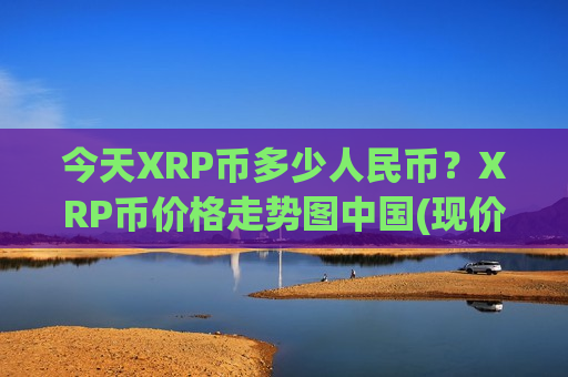 今天XRP币多少人民币?XRP币价格走势图中国(现价17.0791元)-第1张图片-币圈网 今天XRP币多少人民币?XRP币价格走势图中国(现价17.0791元)-第1张图片-币圈网