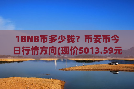 1BNB币多少钱?币安币今日行情方向(现价5013.59元)-第1张图片-币圈网 1BNB币多少钱?币安币今日行情方向(现价5013.59元)-第1张图片-币圈网