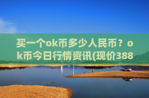 买一个ok币多少人民币?ok币今日行情资讯(现价388.723元)-第1张图片-币圈网 买一个ok币多少人民币?ok币今日行情资讯(现价388.723元)-第1张图片-币圈网