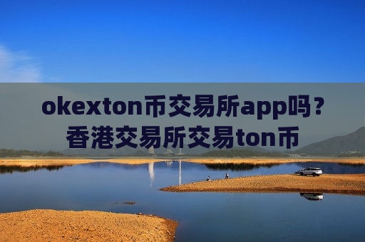 okexton币交易所app吗?香港交易所交易ton币-第1张图片-币圈网 okexton币交易所app吗?香港交易所交易ton币-第1张图片-币圈网