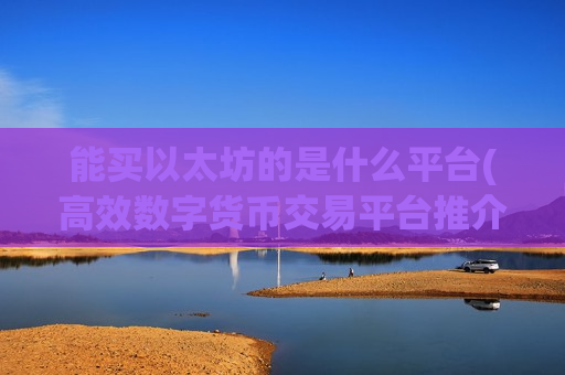 能买以太坊的是什么平台(高效数字货币交易平台推介)-第1张图片-币圈网 能买以太坊的是什么平台(高效数字货币交易平台推介)-第1张图片-币圈网