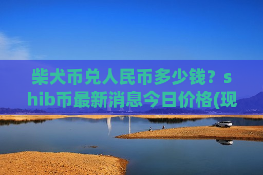 柴犬币兑人民币多少钱?shib币最新消息今日价格(现价0.00020055元)-第1张图片-币圈网 柴犬币兑人民币多少钱?shib币最新消息今日价格(现价0.00020055元)-第1张图片-币圈网