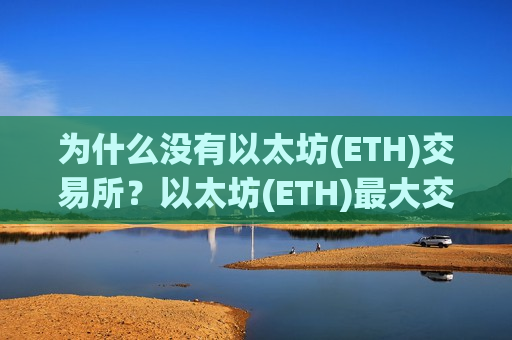 为什么没有以太坊(ETH)交易所？以太坊(ETH)最大交易所-第1张图片-币圈网