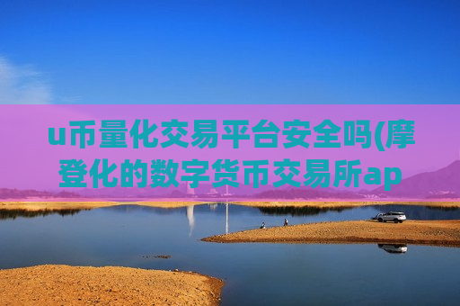 u币量化交易平台安全吗(摩登化的数字货币交易所app)-第1张图片-币圈网
