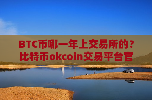 BTC币哪一年上交易所的?比特币okcoin交易平台官网-第1张图片-币圈网 BTC币哪一年上交易所的?比特币okcoin交易平台官网-第1张图片-币圈网