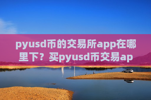 pyusd币的交易所app在哪里下?买pyusd币交易app下载加拿大-第1张图片-币圈网 pyusd币的交易所app在哪里下?买pyusd币交易app下载加拿大-第1张图片-币圈网