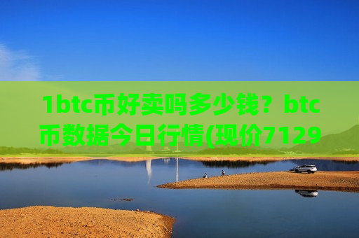1btc币好卖吗多少钱?btc币数据今日行情(现价712974.08元)-第1张图片-币圈网 1btc币好卖吗多少钱?btc币数据今日行情(现价712974.08元)-第1张图片-币圈网