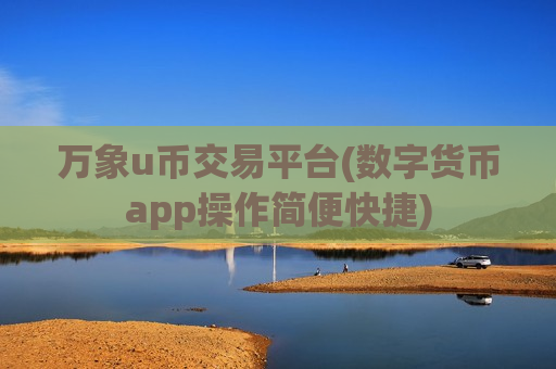 万象u币交易平台(数字货币app操作简便快捷)-第1张图片-币圈网 万象u币交易平台(数字货币app操作简便快捷)-第1张图片-币圈网