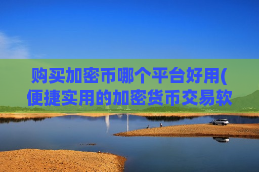 购买加密币哪个平台好用(便捷实用的加密货币交易软件)-第1张图片-币圈网 购买加密币哪个平台好用(便捷实用的加密货币交易软件)-第1张图片-币圈网