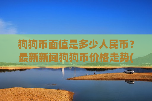 狗狗币面值是多少人民币？最新新闻狗狗币价格走势(现价3.3672元)-第1张图片-币圈网