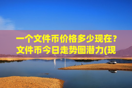 一个文件币价格多少现在?文件币今日走势图潜力(现价45.3149元)-第1张图片-币圈网 一个文件币价格多少现在?文件币今日走势图潜力(现价45.3149元)-第1张图片-币圈网