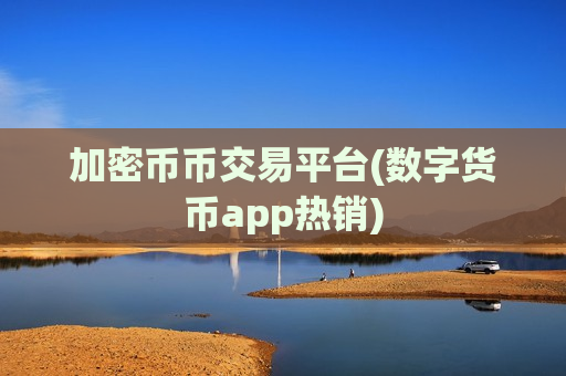 加密币币交易平台(数字货币app热销)-第1张图片-币圈网 加密币币交易平台(数字货币app热销)-第1张图片-币圈网