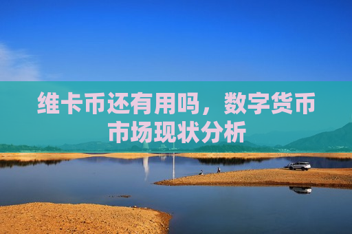 维卡币还有用吗,数字货币市场现状分析-第1张图片-币圈网 维卡币还有用吗,数字货币市场现状分析-第1张图片-币圈网