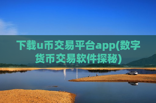 下载u币交易平台app(数字货币交易软件探秘)-第1张图片-币圈网 下载u币交易平台app(数字货币交易软件探秘)-第1张图片-币圈网
